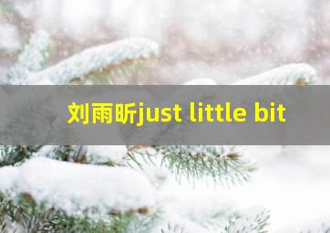 刘雨昕just little bit